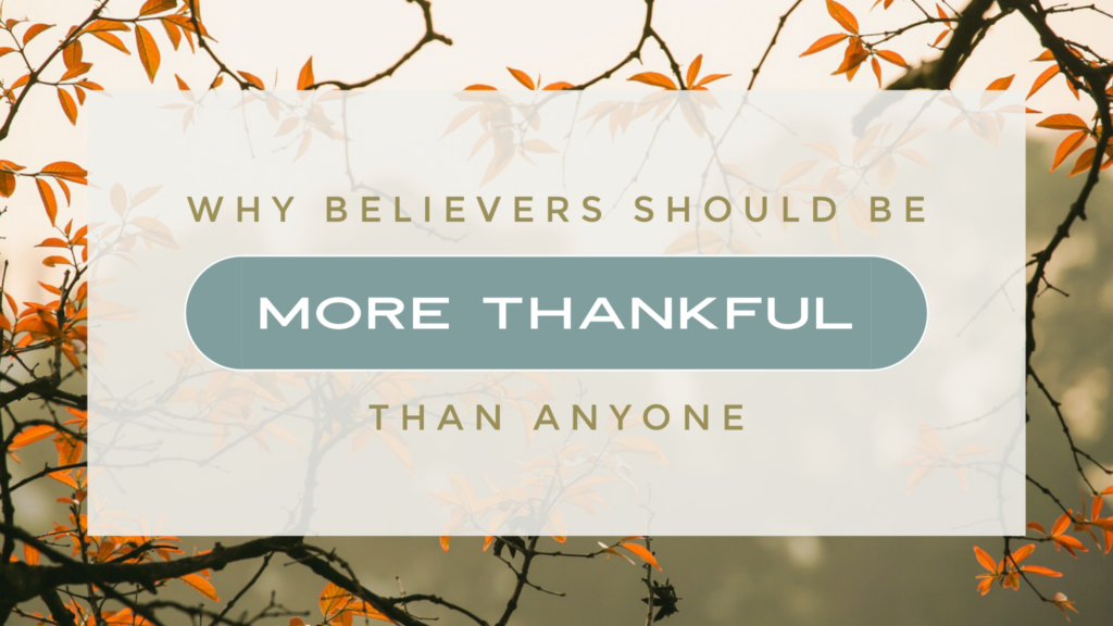 A Theology of Thankfulness – Why Believers Should Be More Thankful Than Anyone Else